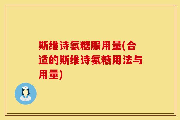 斯维诗氨糖服用量(合适的斯维诗氨糖用法与用量) 斯维诗氨糖服用量(合适的斯维诗氨糖用法与用量)