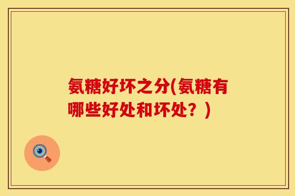 氨糖好坏之分(氨糖有哪些好处和坏处?)