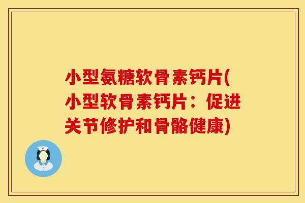 小型氨糖软骨素钙片(小型软骨素钙片：促进关节修护和骨骼健康)