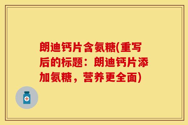 朗迪钙片含氨糖(重写后的标题：朗迪钙片添加氨糖，营养更全面)