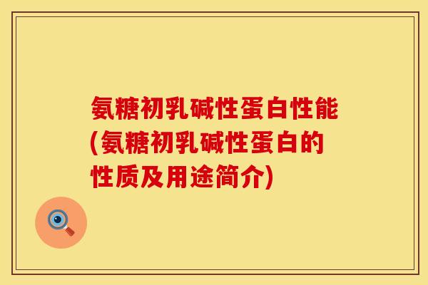 氨糖初乳碱性蛋白性能(氨糖初乳碱性蛋白的性质及用途简介) 氨糖初乳碱性蛋白性能(氨糖初乳碱性蛋白的性质及用途简介)
