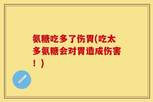 氨糖吃多了伤胃(吃太多氨糖会对胃造成伤害!) 氨糖吃多了伤胃(吃太多氨糖会对胃造成伤害!)