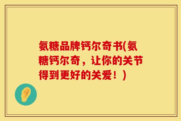 氨糖品牌钙尔奇书(氨糖钙尔奇，让你的关节得到更好的关爱！)