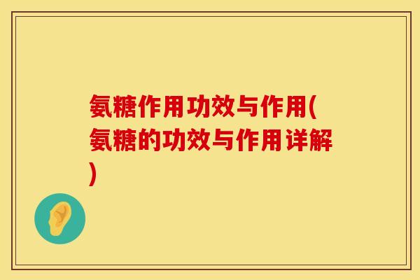 氨糖作用功效与作用(氨糖的功效与作用详解)