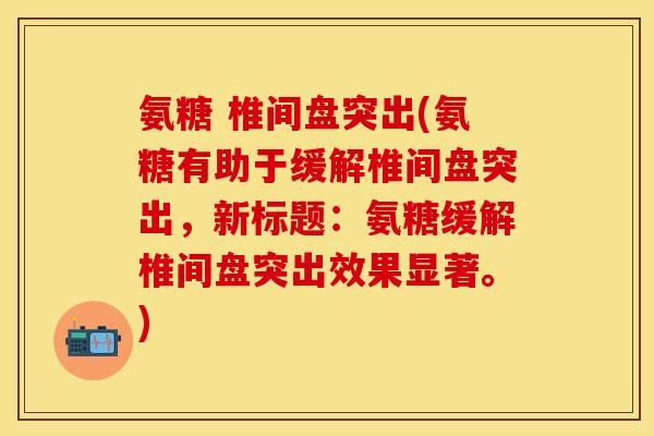 氨糖 椎间盘突出(氨糖有助于缓解椎间盘突出,新标题:氨糖缓解椎间盘突出效果显著。) 氨糖 椎间盘突出(氨糖有助于缓解椎间盘突出,新标题:氨糖缓解椎间盘突出效果显著。)