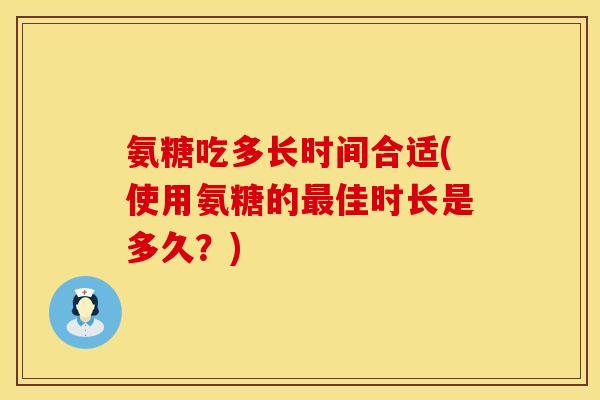 氨糖吃多长时间合适(使用氨糖的最佳时长是多久？)