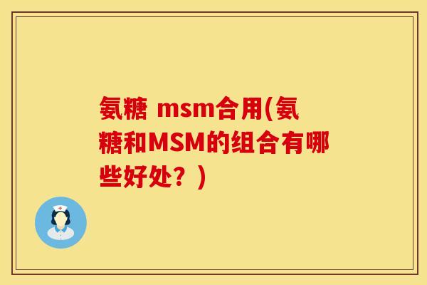 氨糖 msm合用(氨糖和MSM的组合有哪些好处？)
