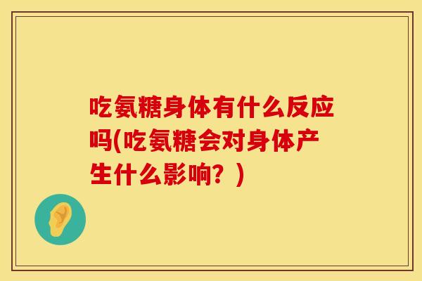 吃氨糖身体有什么反应吗(吃氨糖会对身体产生什么影响?)