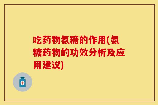 吃氨糖的作用(氨糖的功效分析及应用建议) 吃氨糖的作用(氨糖的功效分析及应用建议)