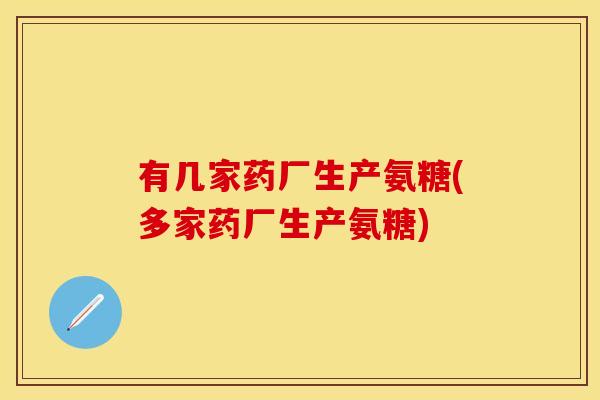 有几家药厂生产氨糖(多家药厂生产氨糖)