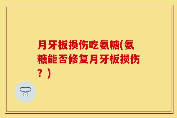月牙板损伤吃氨糖(氨糖能否修复月牙板损伤？)