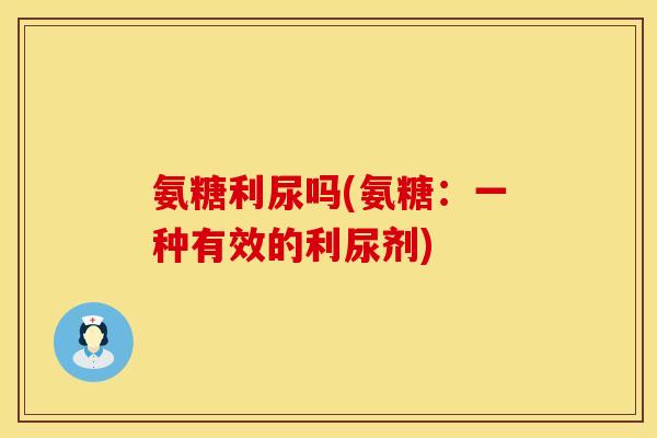 氨糖利尿吗(氨糖：一种有效的利尿剂)