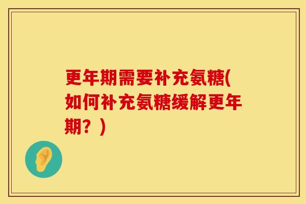 更年期需要补充氨糖(如何补充氨糖缓解更年期？)