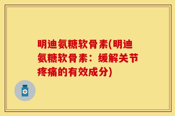 明迪氨糖软骨素(明迪氨糖软骨素:缓解关节的有效成分) 明迪氨糖软骨素(明迪氨糖软骨素:缓解关节的有效成分)