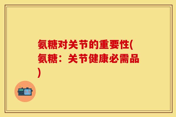 氨糖对关节的重要性(氨糖:关节健康必需品) 氨糖对关节的重要性(氨糖:关节健康必需品)