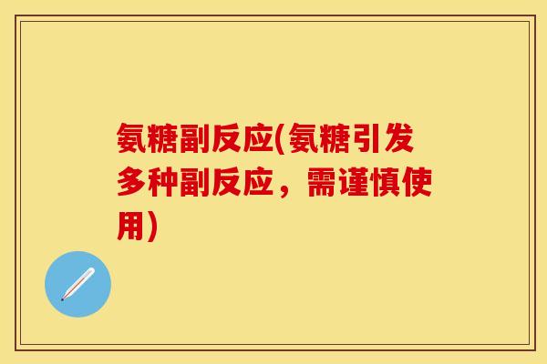 氨糖副反应(氨糖引发多种副反应,需谨慎使用)