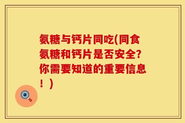 氨糖与钙片同吃(同食氨糖和钙片是否安全？你需要知道的重要信息！)