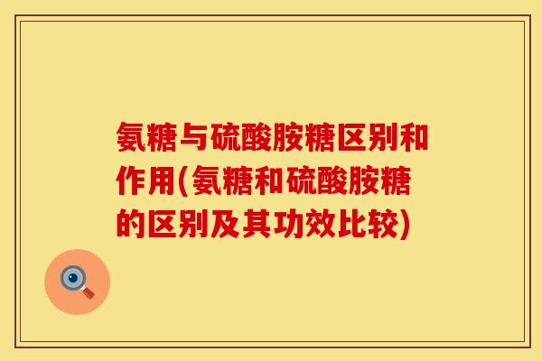 氨糖与硫酸胺糖区别和作用(氨糖和硫酸胺糖的区别及其功效比较) 氨糖与硫酸胺糖区别和作用(氨糖和硫酸胺糖的区别及其功效比较)