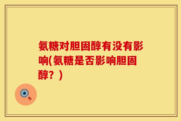 氨糖对胆固醇有没有影响(氨糖是否影响胆固醇？)