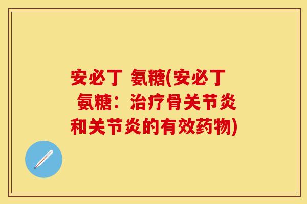安必丁 氨糖(安必丁 氨糖:骨和的有效) 安必丁 氨糖(安必丁 氨糖:骨和的有效)