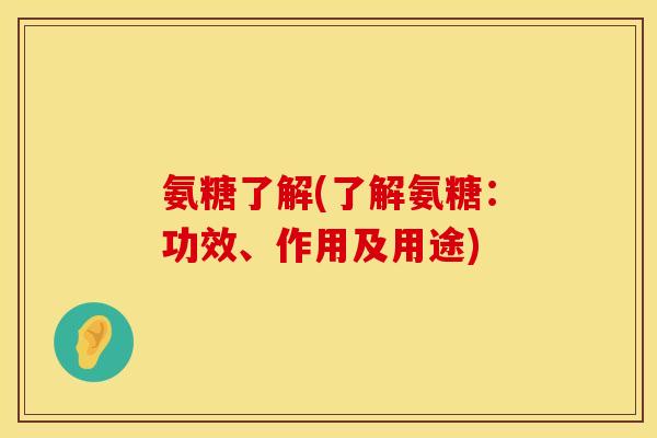氨糖了解(了解氨糖:功效、作用及用途) 氨糖了解(了解氨糖:功效、作用及用途)