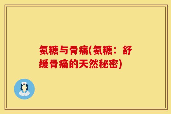氨糖与骨痛(氨糖:舒缓骨痛的天然秘密) 氨糖与骨痛(氨糖:舒缓骨痛的天然秘密)