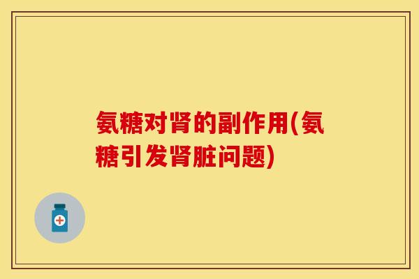 氨糖对肾的副作用(氨糖引发肾脏问题)