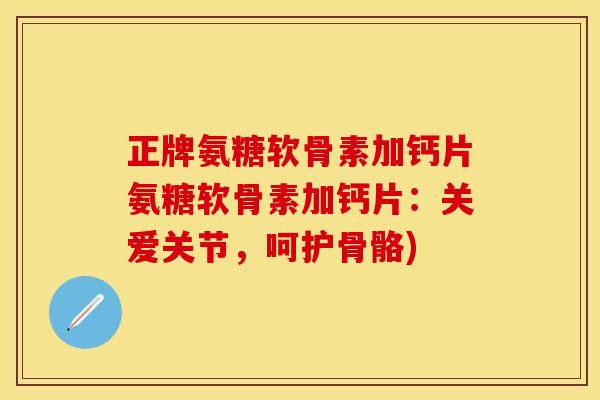 正牌氨糖软骨素加钙片氨糖软骨素加钙片:关爱关节,呵护骨骼) 正牌氨糖软骨素加钙片氨糖软骨素加钙片:关爱关节,呵护骨骼)