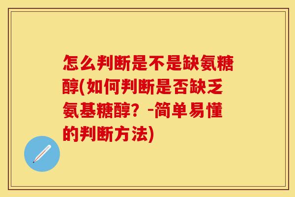 怎么判断是不是缺氨糖醇(如何判断是否缺乏氨基糖醇?-简单易懂的判断方法)