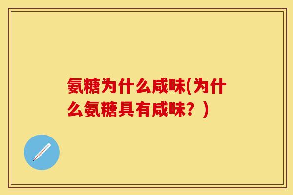 氨糖为什么咸味(为什么氨糖具有咸味?) 氨糖为什么咸味(为什么氨糖具有咸味?)