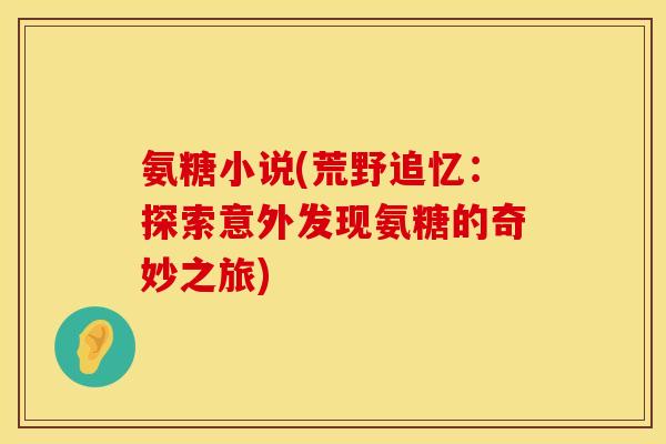 氨糖小说(荒野追忆：探索意外发现氨糖的奇妙之旅)