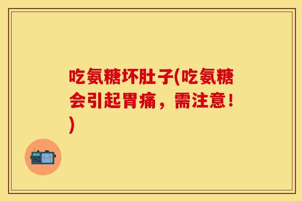 吃氨糖坏肚子(吃氨糖会引起胃痛，需注意！)
