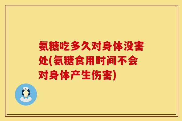 氨糖吃多久对身体没害处(氨糖食用时间不会对身体产生伤害)
