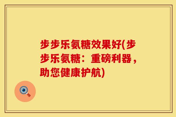 步步乐氨糖效果好(步步乐氨糖:重磅利器,助您健康护航)