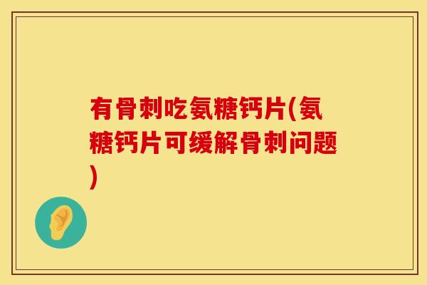 有吃氨糖钙片(氨糖钙片可缓解问题) 有吃氨糖钙片(氨糖钙片可缓解问题)
