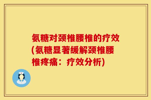 氨糖对颈椎腰椎的疗效(氨糖显著缓解颈椎腰椎疼痛：疗效分析)