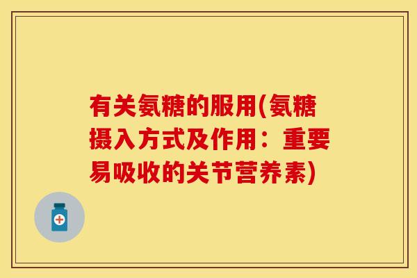 有关氨糖的服用(氨糖摄入方式及作用：重要易吸收的关节营养素)