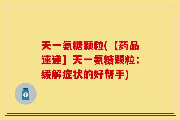 天一氨糖颗粒(【药品速递】天一氨糖颗粒:缓解症状的好帮手) 天一氨糖颗粒(【药品速递】天一氨糖颗粒:缓解症状的好帮手)
