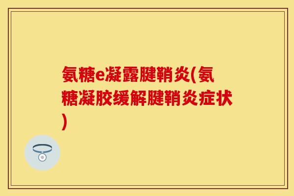 氨糖e凝露腱鞘炎(氨糖凝胶缓解腱鞘炎症状)