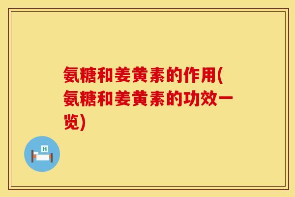 氨糖和姜黄素的作用(氨糖和姜黄素的功效一览)