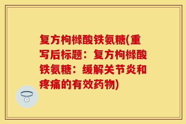 复方枸橼酸铁氨糖(重写后标题:复方枸橼酸铁氨糖:缓解关节炎和疼痛的有效药物)