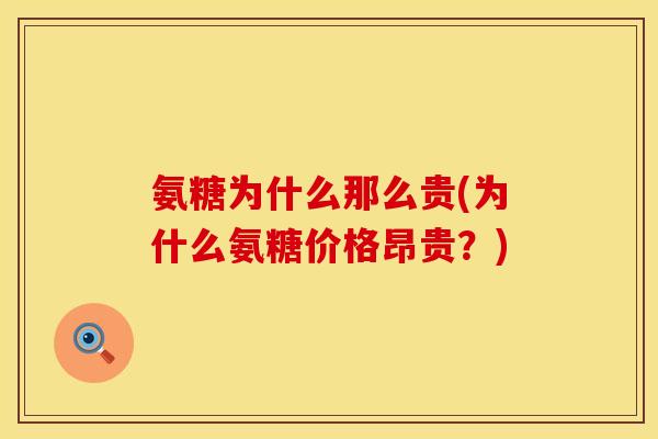 氨糖为什么那么贵(为什么氨糖价格昂贵？)