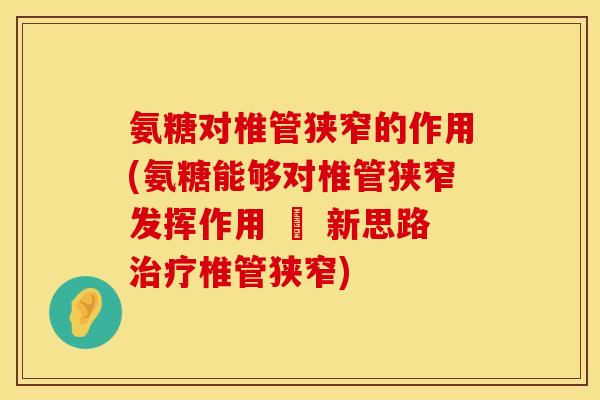氨糖对椎管狭窄的作用(氨糖能够对椎管狭窄发挥作用 – 新思路治疗椎管狭窄)