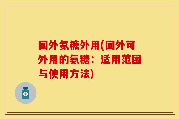 国外氨糖外用(国外可外用的氨糖：适用范围与使用方法)