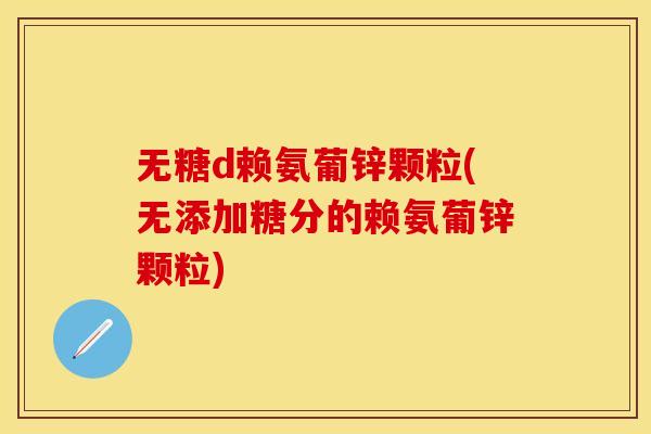 无糖d赖氨葡锌颗粒(无添加糖分的赖氨葡锌颗粒) 无糖d赖氨葡锌颗粒(无添加糖分的赖氨葡锌颗粒)