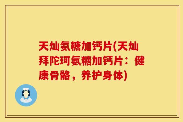 天灿氨糖加钙片(天灿拜陀珂氨糖加钙片:健康骨骼,养护身体) 天灿氨糖加钙片(天灿拜陀珂氨糖加钙片:健康骨骼,养护身体)