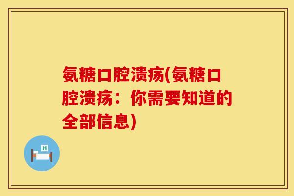 氨糖口腔溃疡(氨糖口腔溃疡:你需要知道的全部信息)