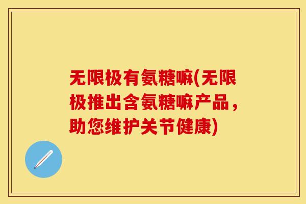 无限极有氨糖嘛(无限极推出含氨糖嘛产品，助您维护关节健康)