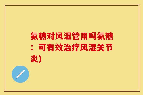 氨糖对管用吗氨糖:可有效) 氨糖对管用吗氨糖:可有效)