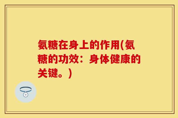 氨糖在身上的作用(氨糖的功效：身体健康的关键。)